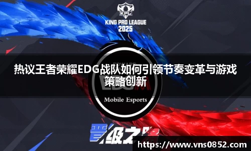 热议王者荣耀EDG战队如何引领节奏变革与游戏策略创新