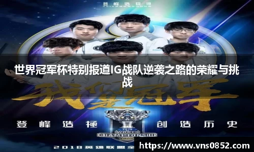 世界冠军杯特别报道IG战队逆袭之路的荣耀与挑战