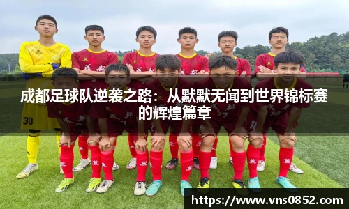 成都足球队逆袭之路：从默默无闻到世界锦标赛的辉煌篇章