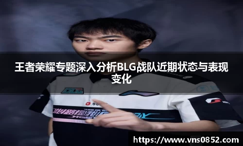 王者荣耀专题深入分析BLG战队近期状态与表现变化
